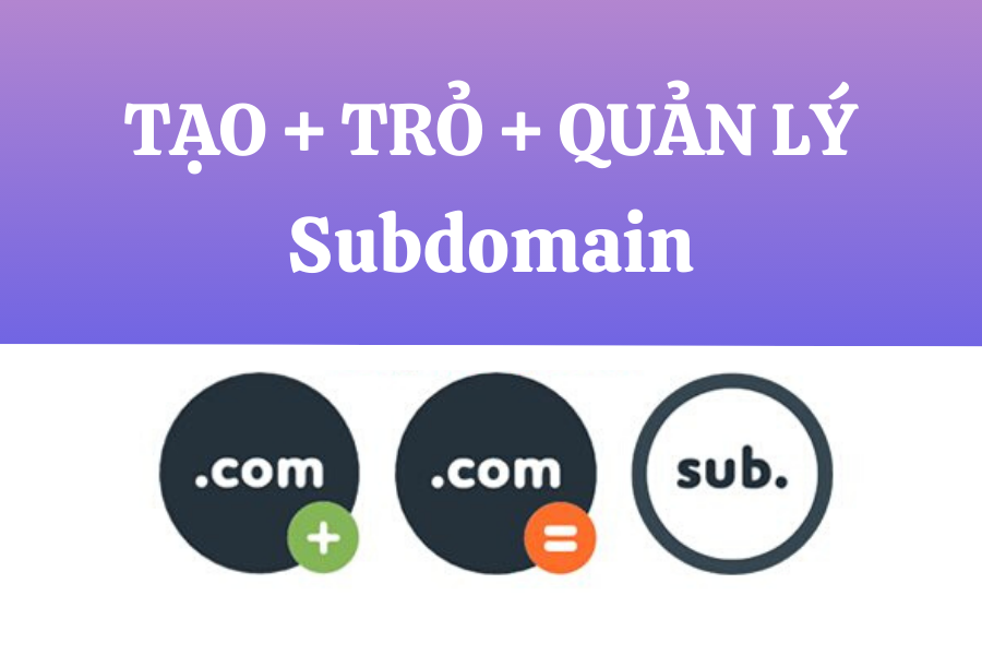 Hướng dẫn 3 bước tạo SubDomain trỏ về hosting và quản lý SubDomain